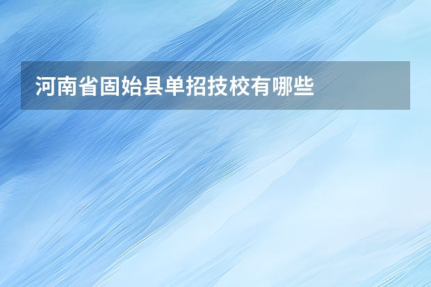河南省固始县单招技校有哪些