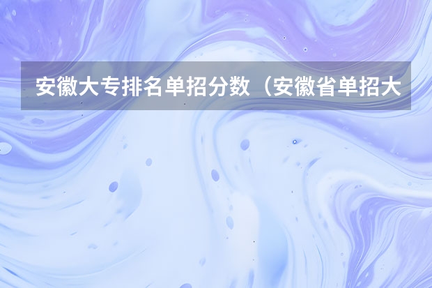 安徽大专排名单招分数（安徽省单招大专排名）