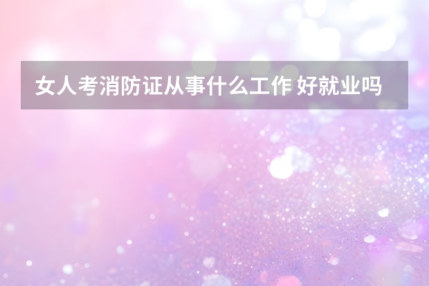 女人考消防证从事什么工作 好就业吗
