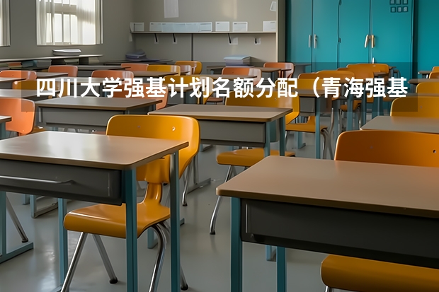 四川大学强基计划名额分配（青海强基计划招生人数）