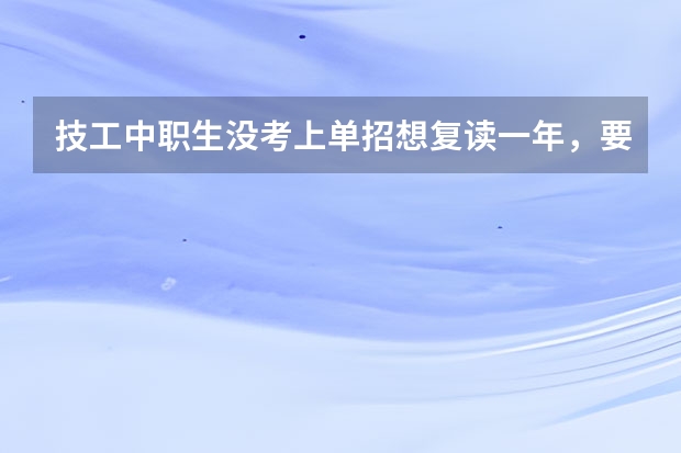 技工中职生没考上单招想复读一年,要怎么选学校?
