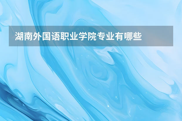 湖南外国语职业学院专业有哪些