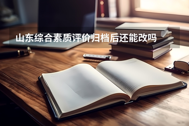 山东综合素质评价归档后还能改吗