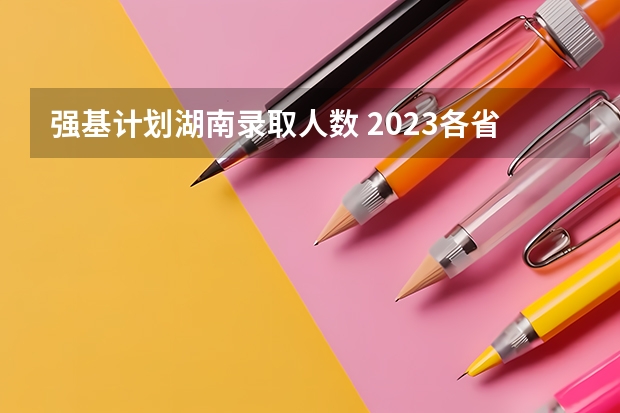 强基计划湖南录取人数 2023各省清北录取人数