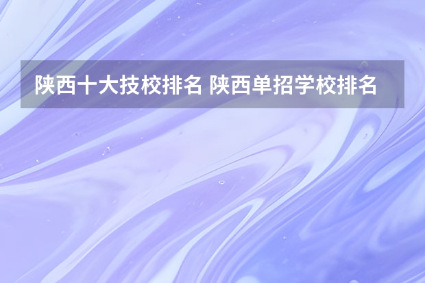 陕西十大技校排名 陕西单招学校排名