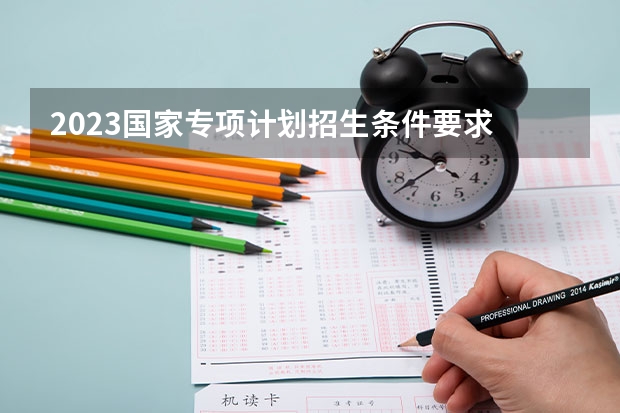 2023国家专项计划招生条件要求 广西专升本政策