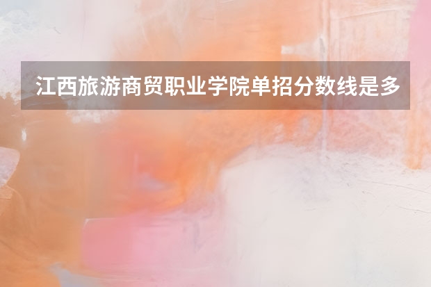 江西旅游商贸职业学院单招分数线是多少？