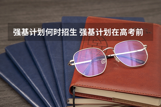 强基计划何时招生 强基计划在高考前还是高考后
