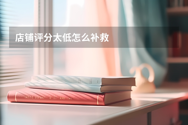 店铺评分太低怎么补救
