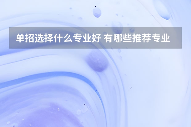 单招选择什么专业好 有哪些推荐专业