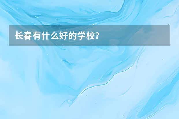 长春有什么好的学校？