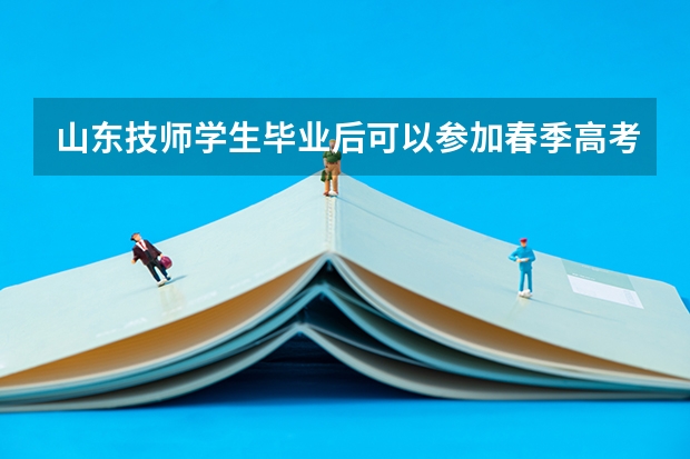 山东技师学生毕业后可以参加春季高考吗