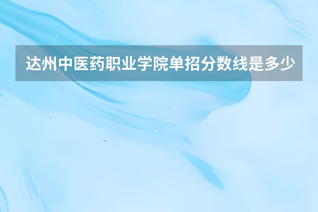 达州中医药职业学院单招分数线是多少？