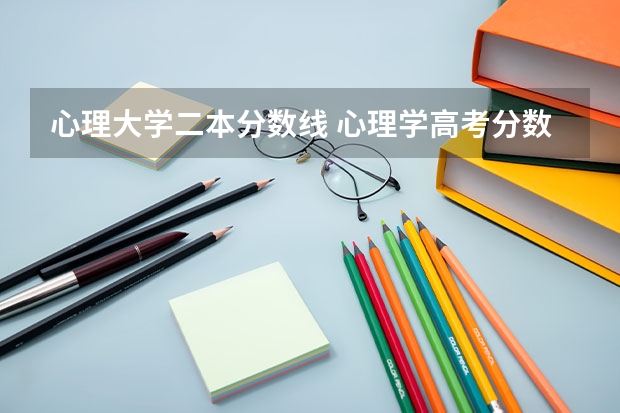 心理大学二本分数线 心理学高考分数线