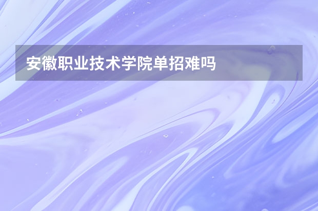 安徽职业技术学院单招难吗
