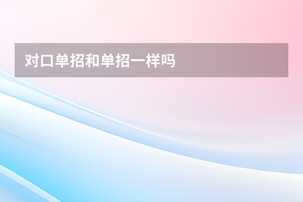 对口单招和单招一样吗