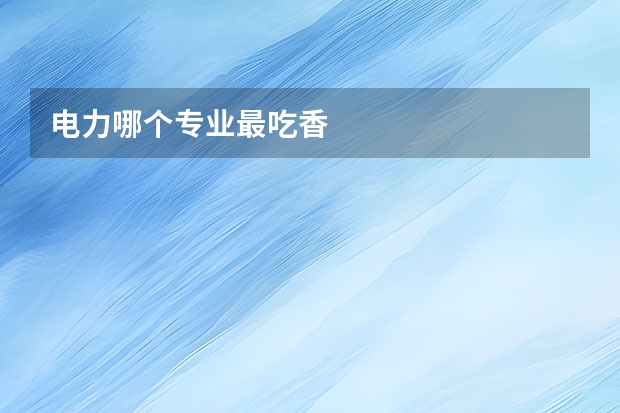 电力哪个专业最吃香
