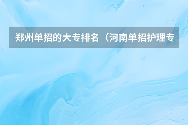 郑州单招的大专排名（河南单招护理专业学校排名）