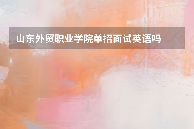 山东外贸职业学院单招面试英语吗