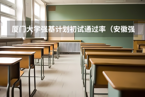 厦门大学强基计划初试通过率（安徽强基计划入围分数线）