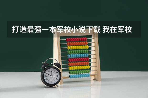 打造最强一本军校小说下载 我在军校等你的txt全集下载地址