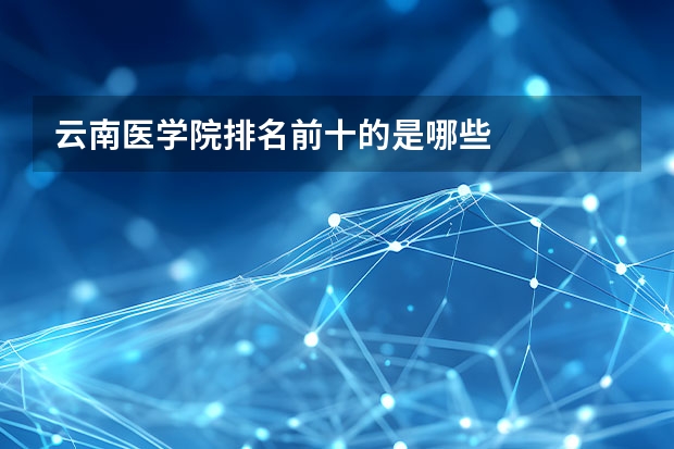 云南医学院排名前十的是哪些