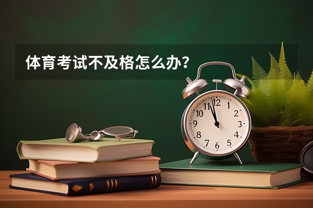 体育考试不及格怎么办？