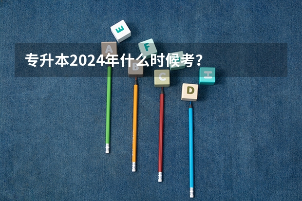 专升本2024年什么时候考？