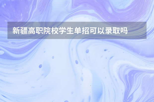新疆高职院校学生单招可以录取吗