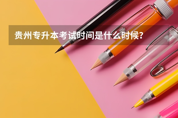 贵州专升本考试时间是什么时候？