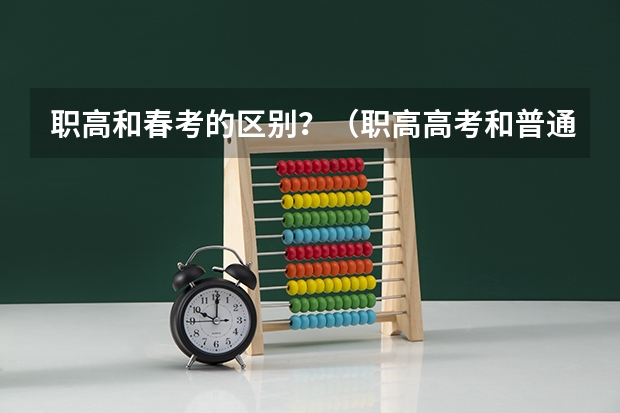 职高和春考的区别？（职高高考和普通高考有何区别）