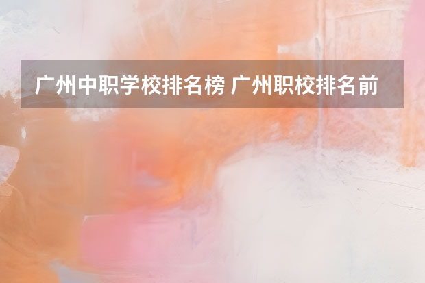 广州中职学校排名榜 广州职校排名前十名学校