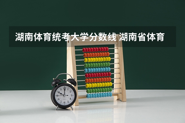 湖南体育统考大学分数线 湖南省体育生高考录取分数线