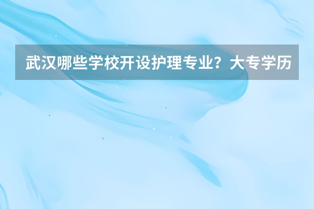 武汉哪些学校开设护理专业？大专学历的