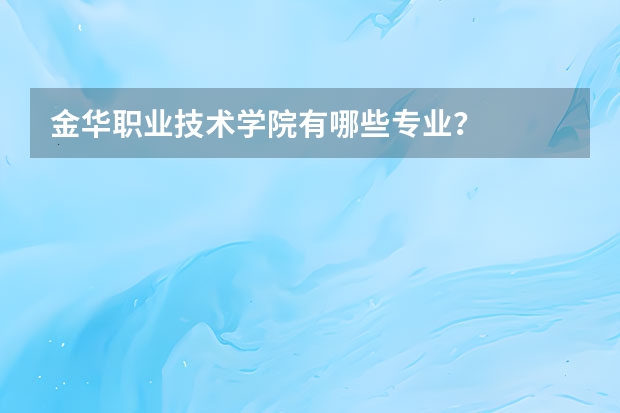 金华职业技术学院有哪些专业？