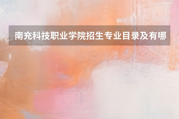 南充科技职业学院招生专业目录及有哪些院系(参考)