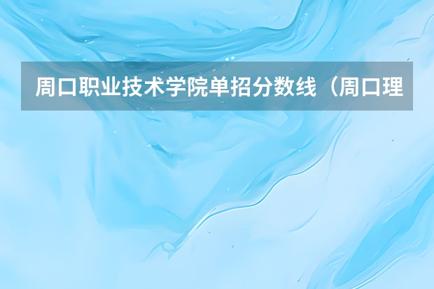 周口职业技术学院单招分数线(周口理工职业学院2023年单招分数线?)