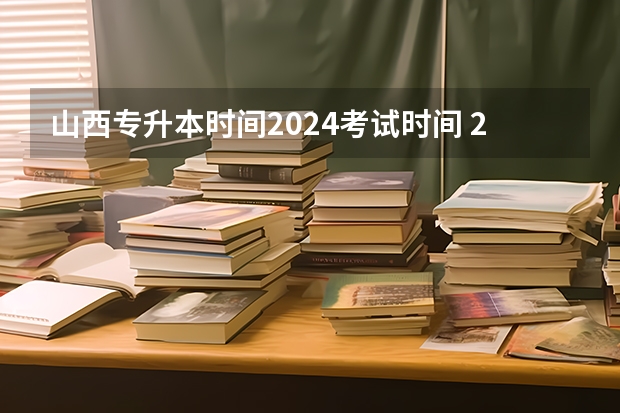 山西专升本时间2024考试时间 2024专升本报名时间和考试时间