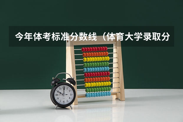 今年体考标准分数线（体育大学录取分数线）