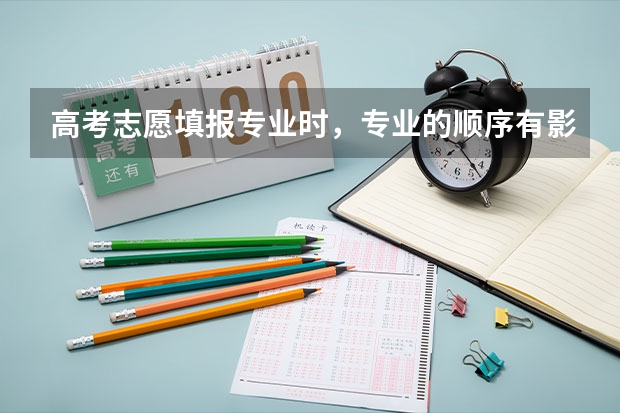 高考志愿填报专业时，专业的顺序有影响吗