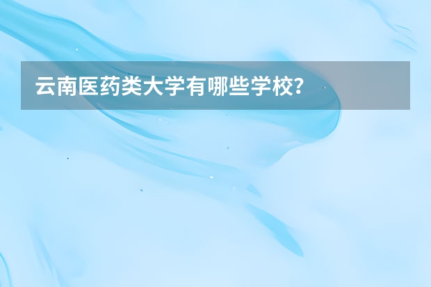 云南医药类大学有哪些学校？