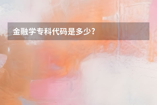 金融学专科代码是多少?