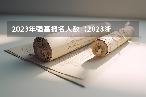 2023年强基报名人数（2023浙江本科计划招生人数）