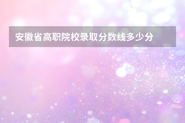 安徽省高职院校录取分数线多少分