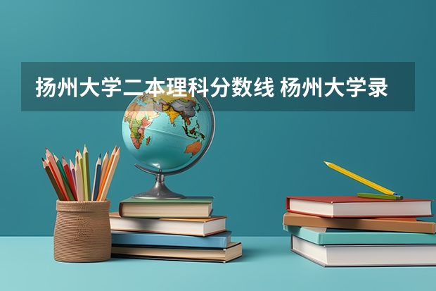 扬州大学二本理科分数线 杨州大学录取分数线
