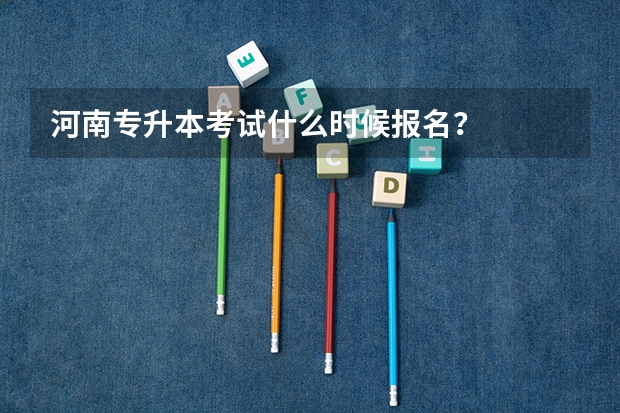 河南专升本考试什么时候报名？