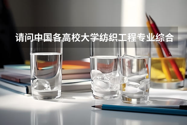请问中国各高校大学纺织工程专业综合排名（武汉纺织大学排名）