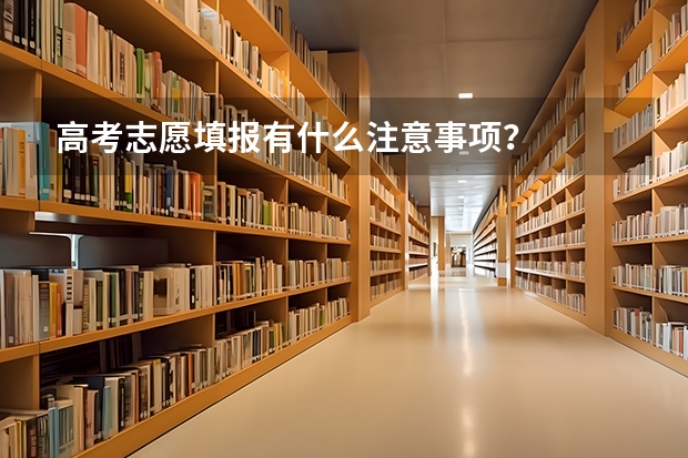 高考志愿填报有什么注意事项?