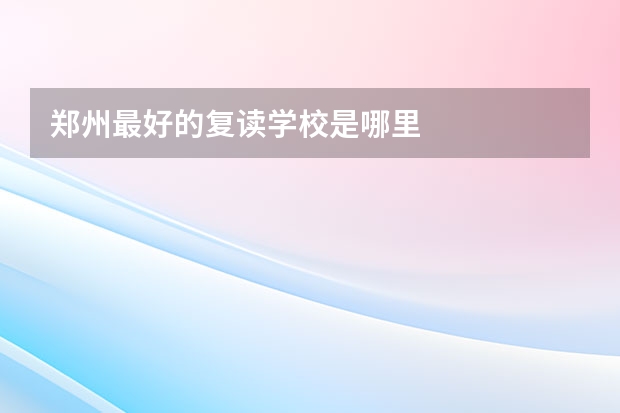 郑州最好的复读学校是哪里