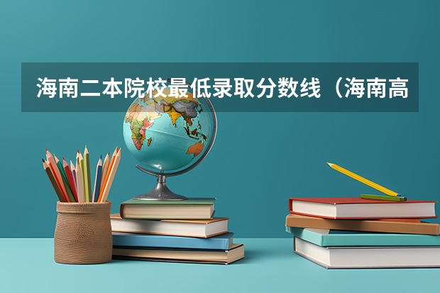 海南二本院校最低录取分数线（海南高考二本分数线）